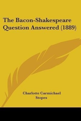 The Bacon-Shakespeare Question Answered (1889)(English, Paperback, Stopes Charlotte Carmichael)