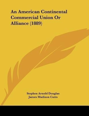 An American Continental Commercial Union Or Alliance (1889)(English, Paperback, Douglas Stephen Arnold)