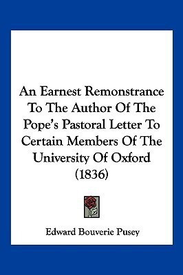 An Earnest Remonstrance To The Author Of The Pope's Pastoral Letter To Certain Members Of The University Of Oxford (1836)(English, Paperback, Pusey Edward Bouverie)