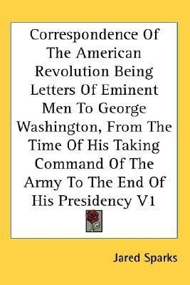 Correspondence Of The American Revolution Being Letters Of Eminent Men To George Washington, From The Time Of His Taking Command Of The Army To The End Of His Presidency V1(English, Paperback, unknown) Correspondence Of The American Revolution Being Letters Of Eminent Men To George Washington, From The Time Of His Taking Command Of The Army To The End Of His Presidency V1(English, Paperback, unknown)