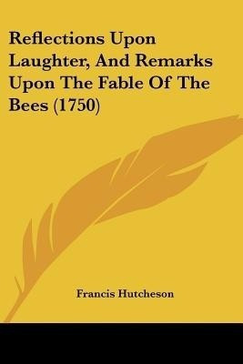 Reflections Upon Laughter, and Remarks Upon the Fable of the Bees (1750)(English, Paperback, Hutcheson Francis)