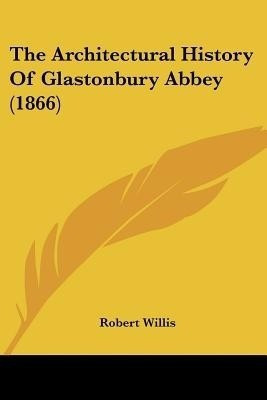The Architectural History Of Glastonbury Abbey (1866)(English, Paperback, Willis Robert)