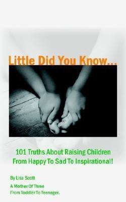 Little Did You Know...101 Truths About Raising Children From Happy To Sad To Inspirational!(English, Paperback, Scott Lisa)