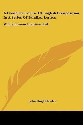 A Complete Course Of English Composition In A Series Of Familiar Letters(English, Paperback, Hawley John Hugh)