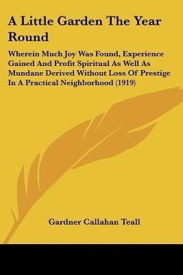 A Little Garden The Year Round(English, Paperback, Teall Gardner Callahan)