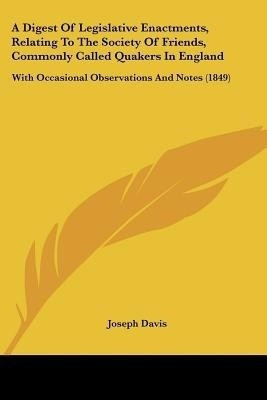 A Digest Of Legislative Enactments, Relating To The Society Of Friends, Commonly Called Quakers In England(English, Paperback, Davis Joseph)