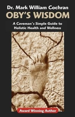 Oby's Wisdom! a Caveman's Simple Guide to Holistic Health and Wellness(English, Paperback, Cochran Mark William)