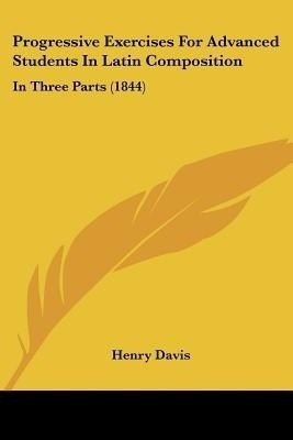 Progressive Exercises For Advanced Students In Latin Composition(English, Paperback, Davis Henry)