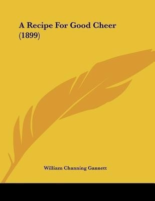 A Recipe For Good Cheer (1899)(English, Paperback, Gannett William Channing)