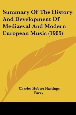 Summary Of The History And Development Of Mediaeval And Modern European Music (1905)(English, Paperback, Parry Charles Hubert Hastings)