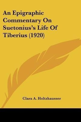 An Epigraphic Commentary On Suetonius's Life Of Tiberius (1920)(English, Paperback, Holtzhausser Clara A)