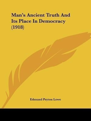 Man's Ancient Truth And Its Place In Democracy (1918)(English, Paperback, Lowe Edmund Peyton)