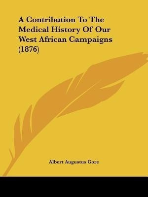 A Contribution To The Medical History Of Our West African Campaigns (1876)(English, Paperback, Gore Albert Augustus)