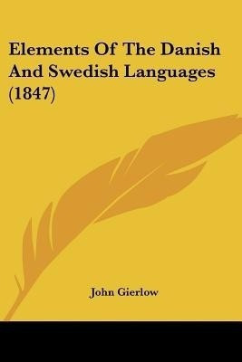 Elements Of The Danish And Swedish Languages (1847)(English, Paperback, Gierlow John)