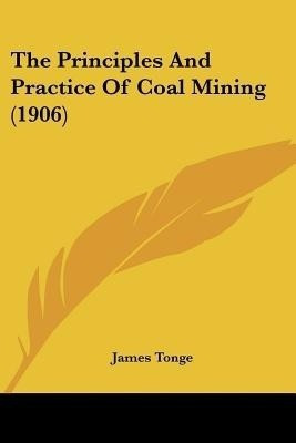 The Principles And Practice Of Coal Mining (1906)(English, Paperback, Tonge James)