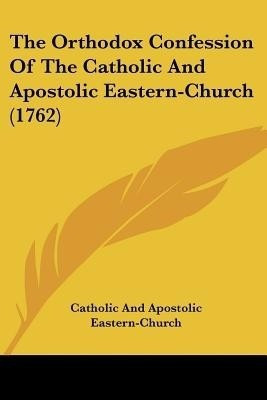 The Orthodox Confession Of The Catholic And Apostolic Eastern-Church (1762)(English, Paperback, Catholic, Apostolic Eastern-Church)