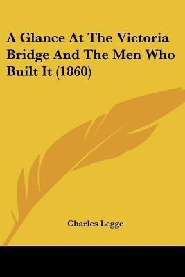 A Glance At The Victoria Bridge And The Men Who Built It (1860)(English, Paperback, Legge Charles)