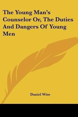 The Young Man's Counselor Or, The Duties And Dangers Of Young Men(English, Paperback, Wise Daniel)