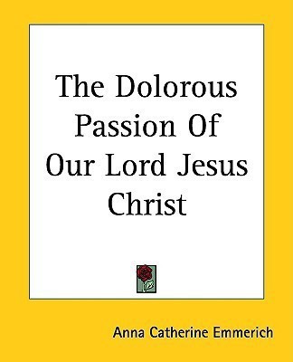 The Dolorous Passion Of Our Lord Jesus Christ(English, Paperback, Emmerich Anna Catherine)