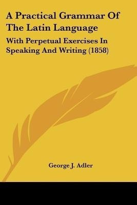 A Practical Grammar of the Latin Language(English, Paperback, Adler George J)