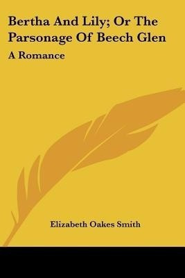 Bertha And Lily; Or The Parsonage Of Beech Glen(English, Paperback, Smith Elizabeth Oakes)