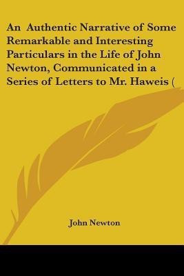 An Authentic Narrative of Some Remarkable and Interesting Particulars in the Life of John Newton, Communicated in a Series of Letters to Mr. Haweis ((English, Paperback, Newton John) An Authentic Narrative of Some Remarkable and Interesting Particulars in the Life of John Newton, Communicated in a Series of Letters to Mr. Haweis ((English, Paperback, Newton John)