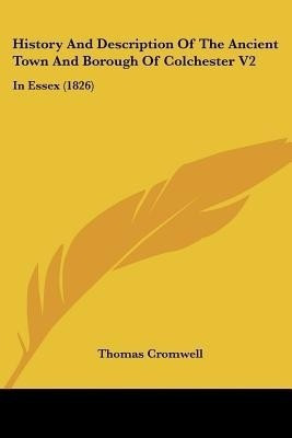 History And Description Of The Ancient Town And Borough Of Colchester V2(English, Paperback, Cromwell Thomas Earl of Essex)