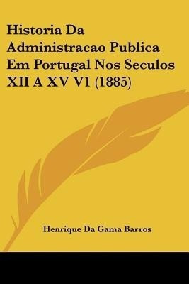 Historia Da Administracao Publica Em Portugal Nos Seculos XII A XV V1 (1885)(English, Paperback, Barros Henrique Da Gama)