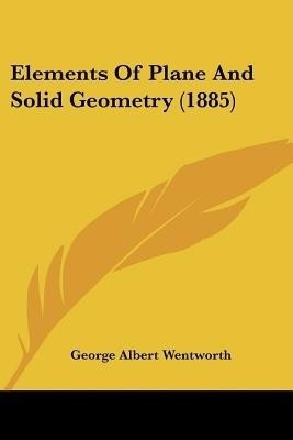 Elements Of Plane And Solid Geometry (1885)(English, Paperback, Wentworth George Albert)