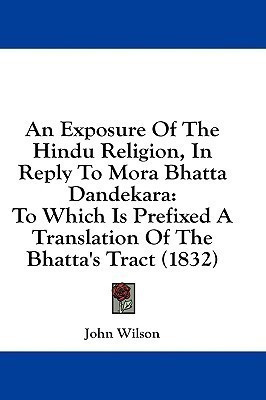 An Exposure Of The Hindu Religion, In Reply To Mora Bhatta Dandekara(English, Paperback, Wilson John)