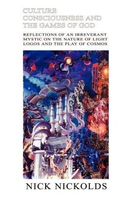 Culture Consciousness and the Games of God: Reflections of an Irreverant Mystic on the Nature of Light Logos and the Play of Cosmos(English, Paperback, Nickolds Nick)