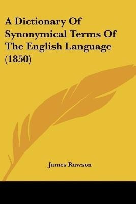 A Dictionary Of Synonymical Terms Of The English Language (1850)(English, Paperback, Rawson James)
