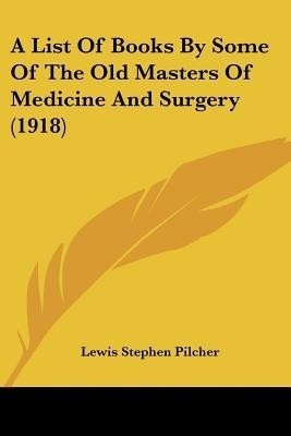 A List Of Books By Some Of The Old Masters Of Medicine And Surgery (1918)(English, Paperback, Pilcher Lewis Stephen)