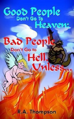 Good People Don't Go To Heaven; Bad People Don't Go to Hell, Unless...(English, Paperback, Thompson R.A.)