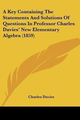 A Key Containing The Statements And Solutions Of Questions In Professor Charles Davies' New Elementary Algebra (1859)(English, Paperback, Davies Charles)