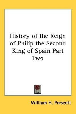 History of the Reign of Philip the Second King of Spain Part Two(English, Paperback, Prescott William H.)