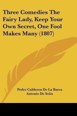 Three Comedies The Fairy Lady, Keep Your Own Secret, One Fool Makes Many (1807)(English, Paperback, Barca Pedro Calderon de La)
