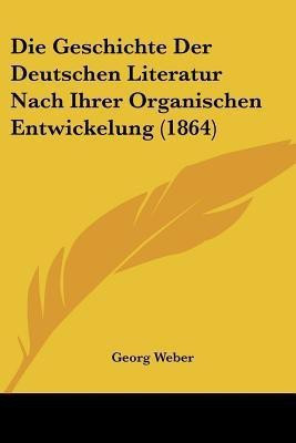 Die Geschichte Der Deutschen Literatur Nach Ihrer Organischen Entwickelung (1864)(German, Paperback, unknown)