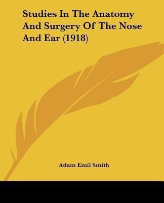 Studies In The Anatomy And Surgery Of The Nose And Ear (1918)(English, Paperback, Smith Adam Emil)