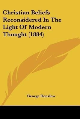 Christian Beliefs Reconsidered In The Light Of Modern Thought (1884)(English, Paperback, Henslow George)