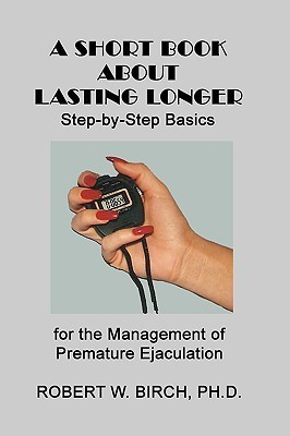 A Short Book About Lasting Longer  - Step-By-Step Basics for the Management of Premature Ejaculation(English, Paperback, Birch Ph D Robert W)