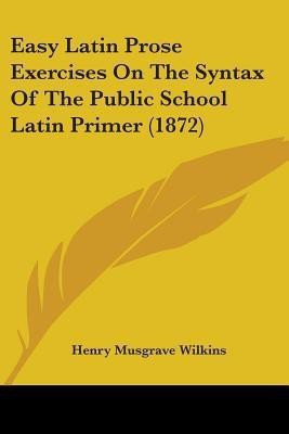 Easy Latin Prose Exercises On The Syntax Of The Public School Latin Primer (1872)(English, Paperback, Wilkins Henry Musgrave)