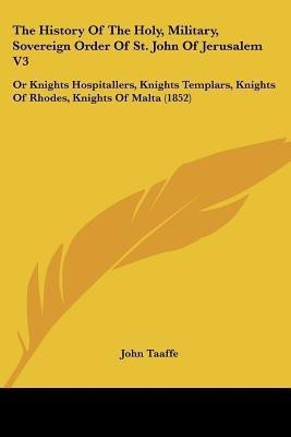 The History of the Holy, Military, Sovereign Order of St. John of Jerusalem V3(English, Paperback, Taaffe John)