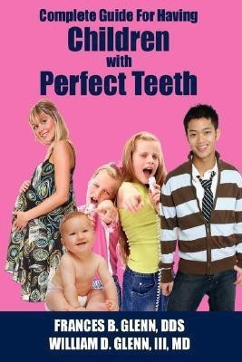 Complete Guide for Having Children with Perfect Teeth(English, Paperback, GLENN DDS FRANCES B.)