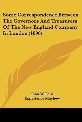 Some Correspondence Between The Governors And Treasurers Of The New England Company In London (1896)(English, Paperback, Ford John W)
