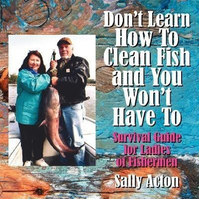 Don't Learn How To Clean Fish and You Won't Have To(English, Paperback, Acton Sally)