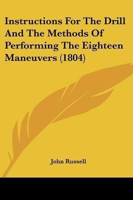Instructions For The Drill And The Methods Of Performing The Eighteen Maneuvers (1804)(English, Paperback, Russell John)