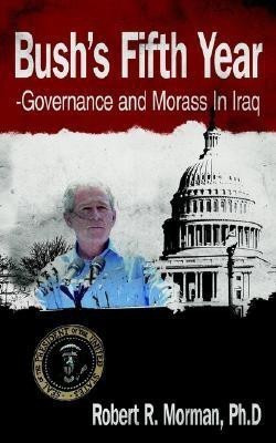 Bush's Fifth Year-Governance and Morass In Iraq(English, Paperback, Robert R. Morman Ph.D)