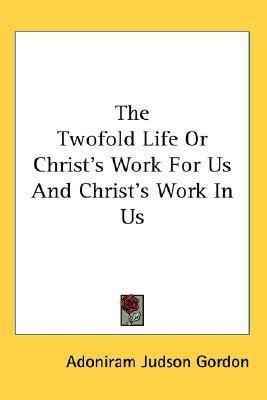 The Twofold Life Or Christ's Work For Us And Christ's Work In Us(English, Paperback, Gordon Adoniram Judson)