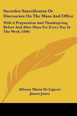 Sacerdos Sanctificatus Or Discourses On The Mass And Office(English, Paperback, Liguori Alfonso Maria De)